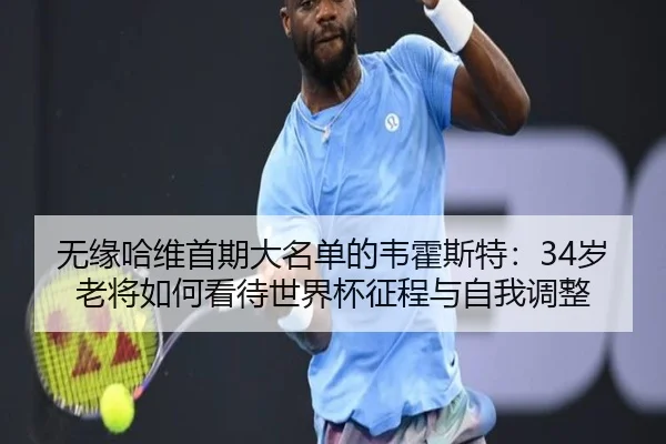 无缘哈维首期大名单的韦霍斯特：34岁老将如何看待世界杯征程与自我调整（WEIDESPORT）