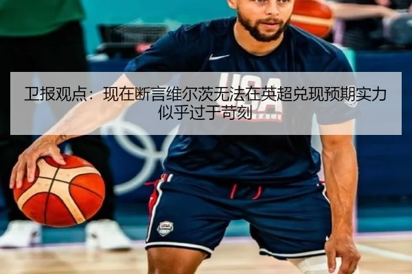 卫报观点：现在断言维尔茨无法在英超兑现预期实力似乎过于苛刻（WEIDESPORT）