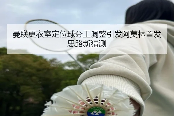曼联更衣室定位球分工调整引发阿莫林首发思路新猜测（WEIDESPORT）